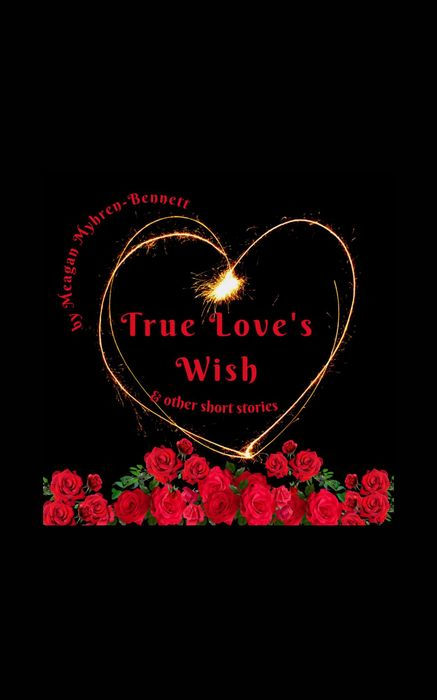 True Love's Wish and other short stories by Meagan Myhren-Bennett features red roses with a golden wire heart that is flaming at the peak of the heart